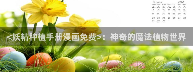 我的m属性学姐51漫画在线观看：<妖精种植手册漫画免费>：神奇的魔法植物世界