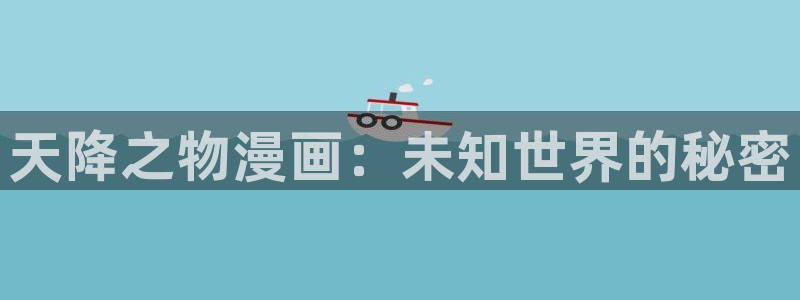 51漫画在线观看免费入口：天降之物漫画：未知世界的秘密