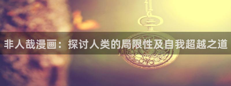 成人51漫画免费在线观看：非人哉漫画：探讨人类的局限性及自我超越之道