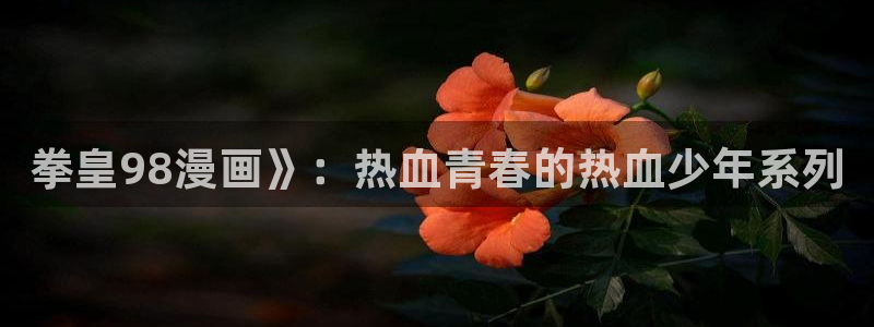 素描51漫画在线看：拳皇98漫画》：热血青春的热血少年系列