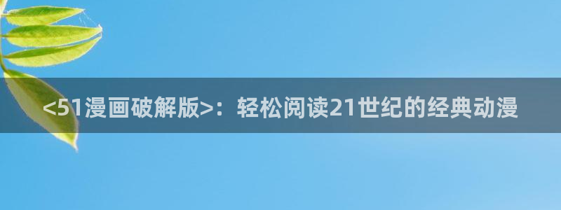 久久漫画网51漫画：<51漫画破解版>：轻松阅读21世纪的经典动漫